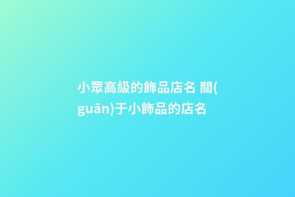小眾高級的飾品店名 關(guān)于小飾品的店名-第1張-店鋪起名-玄機派